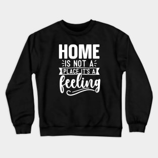 Home Is Not A Place It's A Feeling Crewneck Sweatshirt